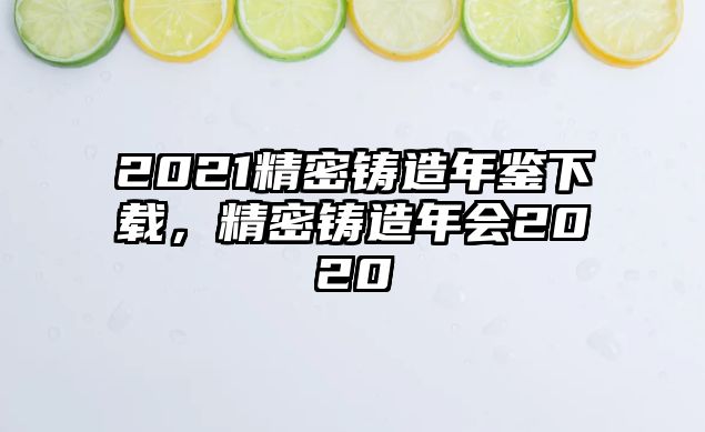 2021精密鑄造年鑒下載，精密鑄造年會(huì)2020