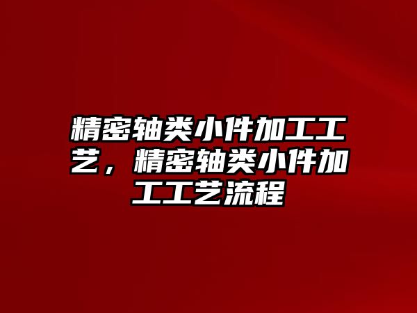 精密軸類小件加工工藝，精密軸類小件加工工藝流程