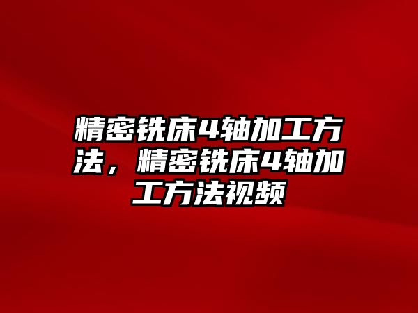 精密銑床4軸加工方法，精密銑床4軸加工方法視頻