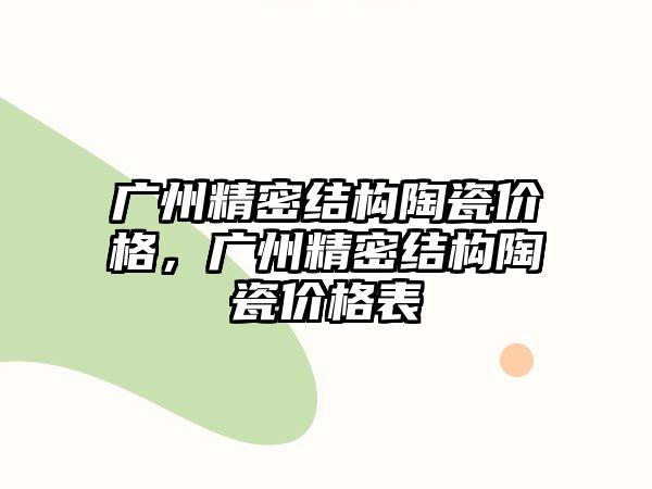 廣州精密結(jié)構(gòu)陶瓷價格，廣州精密結(jié)構(gòu)陶瓷價格表