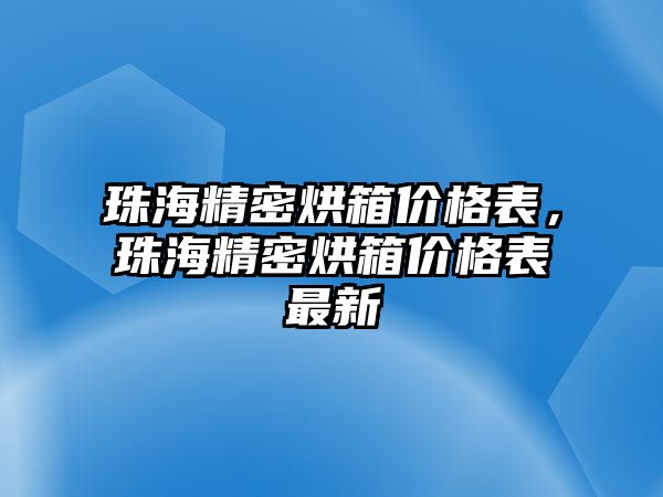 珠海精密烘箱價格表，珠海精密烘箱價格表最新