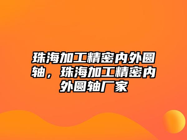 珠海加工精密內(nèi)外圓軸，珠海加工精密內(nèi)外圓軸廠家