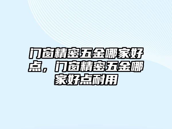 門窗精密五金哪家好點，門窗精密五金哪家好點耐用