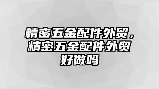 精密五金配件外貿(mào)，精密五金配件外貿(mào)好做嗎