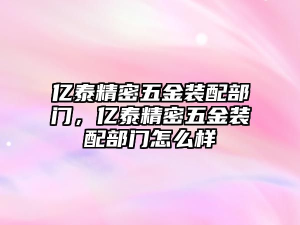 億泰精密五金裝配部門，億泰精密五金裝配部門怎么樣