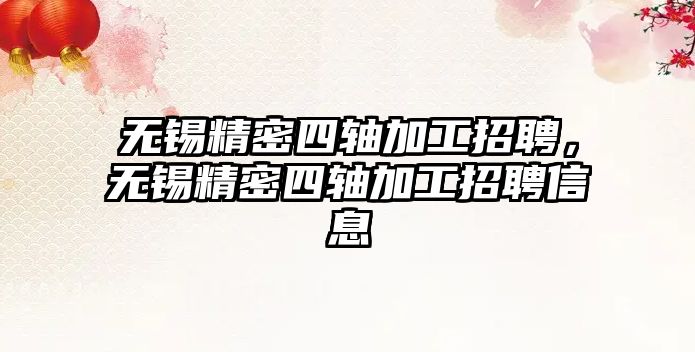 無錫精密四軸加工招聘，無錫精密四軸加工招聘信息