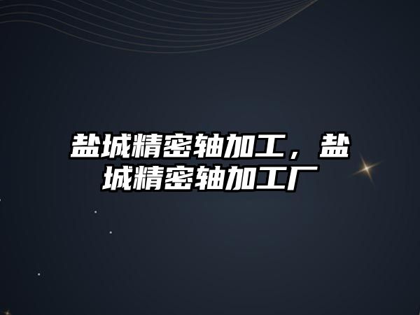 鹽城精密軸加工，鹽城精密軸加工廠