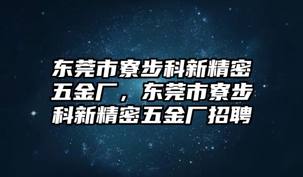 東莞市寮步科新精密五金廠，東莞市寮步科新精密五金廠招聘