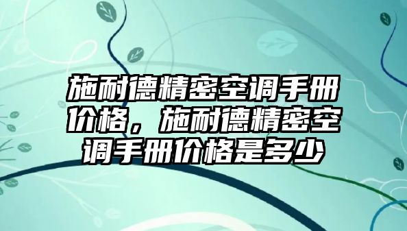 施耐德精密空調(diào)手冊價格，施耐德精密空調(diào)手冊價格是多少