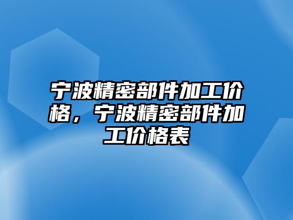 寧波精密部件加工價格，寧波精密部件加工價格表