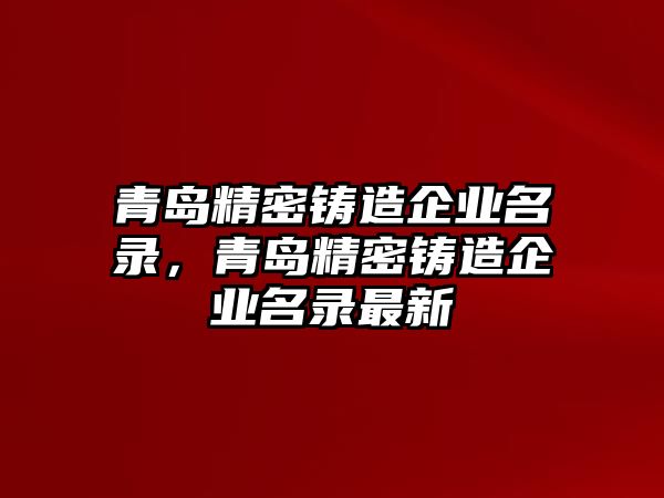 青島精密鑄造企業(yè)名錄，青島精密鑄造企業(yè)名錄最新