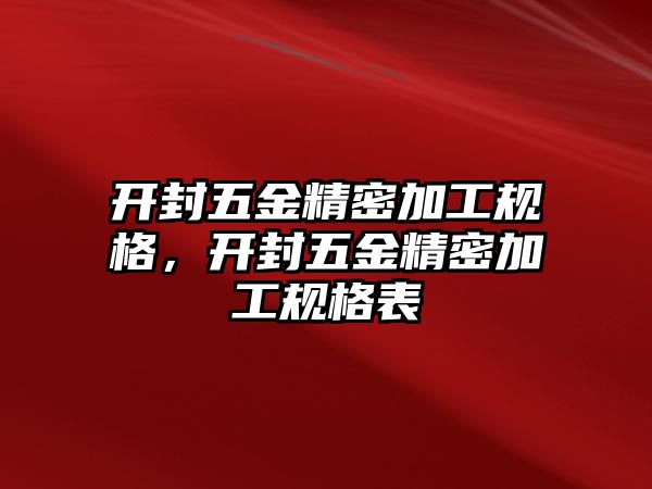 開封五金精密加工規(guī)格，開封五金精密加工規(guī)格表