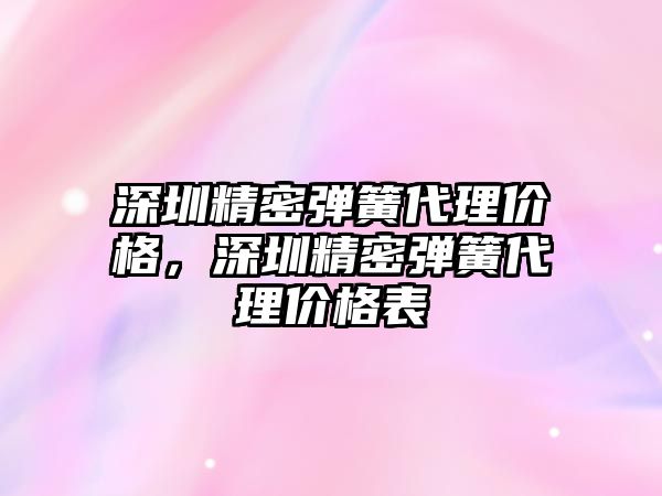 深圳精密彈簧代理價格，深圳精密彈簧代理價格表