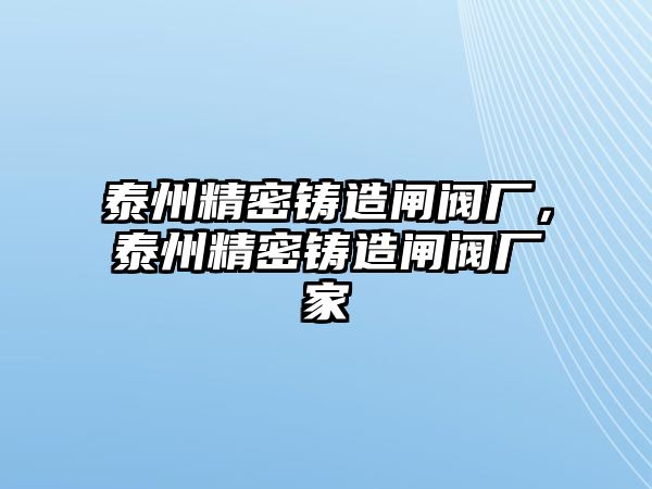 泰州精密鑄造閘閥廠，泰州精密鑄造閘閥廠家