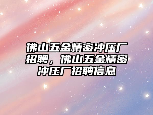 佛山五金精密沖壓廠招聘，佛山五金精密沖壓廠招聘信息