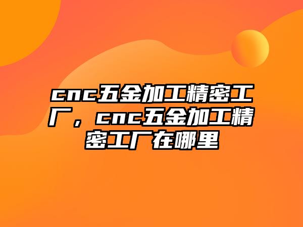 cnc五金加工精密工廠，cnc五金加工精密工廠在哪里