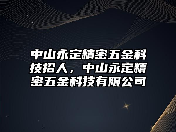 中山永定精密五金科技招人，中山永定精密五金科技有限公司