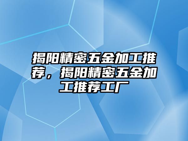 揭陽精密五金加工推薦，揭陽精密五金加工推薦工廠