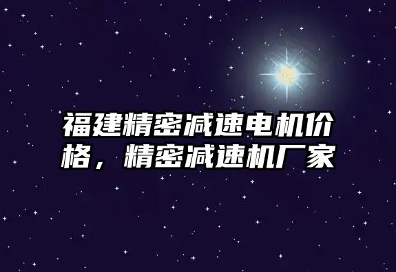 福建精密減速電機(jī)價(jià)格，精密減速機(jī)廠家