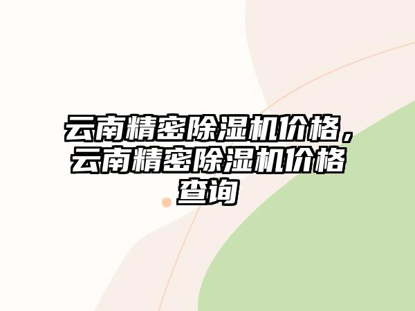 云南精密除濕機(jī)價(jià)格，云南精密除濕機(jī)價(jià)格查詢