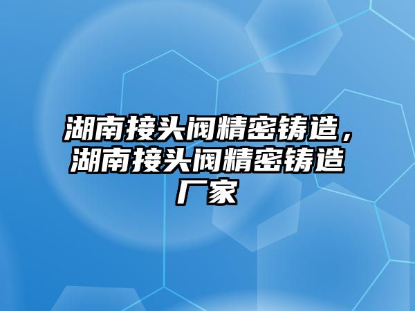 湖南接頭閥精密鑄造，湖南接頭閥精密鑄造廠家