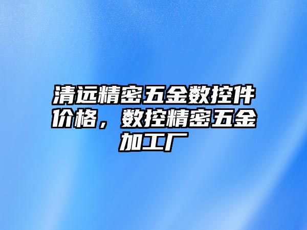 清遠精密五金數(shù)控件價格，數(shù)控精密五金加工廠