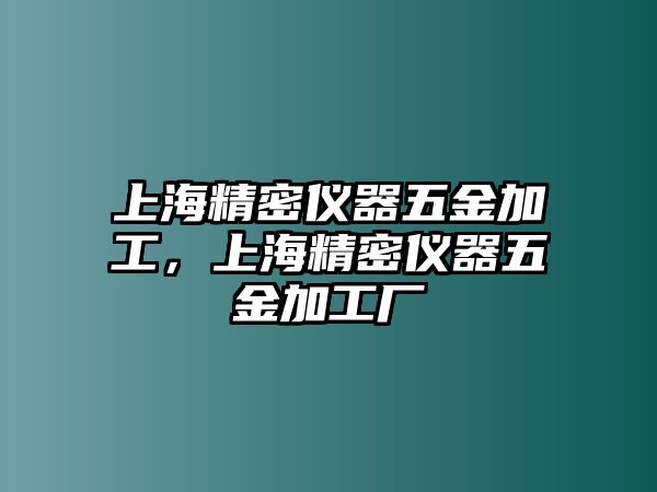 上海精密儀器五金加工，上海精密儀器五金加工廠