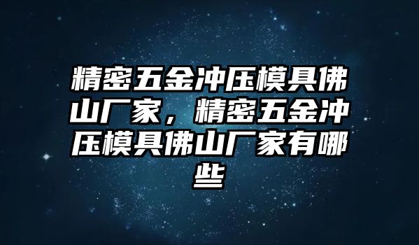 精密五金沖壓模具佛山廠家，精密五金沖壓模具佛山廠家有哪些