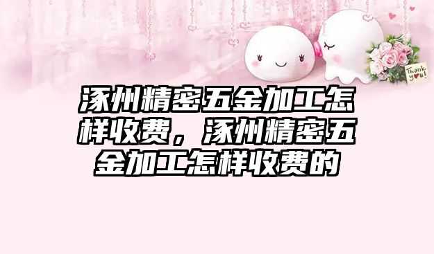 涿州精密五金加工怎樣收費(fèi)，涿州精密五金加工怎樣收費(fèi)的