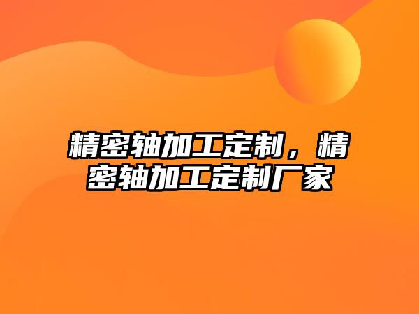 精密軸加工定制，精密軸加工定制廠家