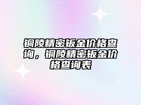 銅陵精密鈑金價格查詢，銅陵精密鈑金價格查詢表