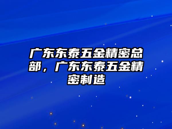 廣東東泰五金精密總部，廣東東泰五金精密制造