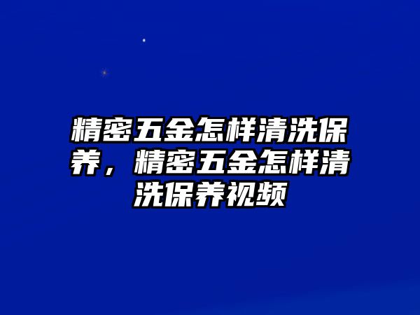 精密五金怎樣清洗保養(yǎng)，精密五金怎樣清洗保養(yǎng)視頻