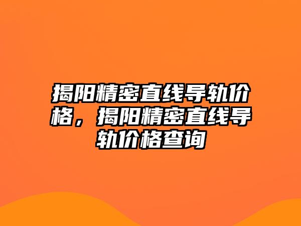 揭陽精密直線導(dǎo)軌價格，揭陽精密直線導(dǎo)軌價格查詢