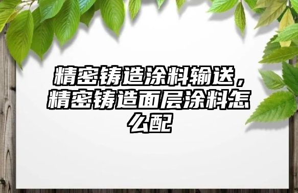 精密鑄造涂料輸送，精密鑄造面層涂料怎么配