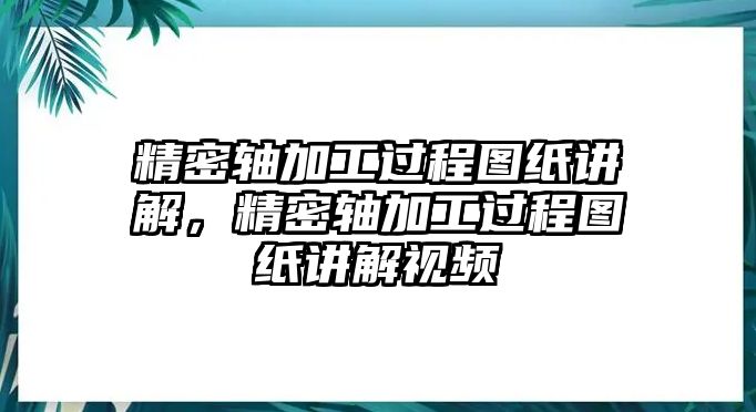 精密軸加工過(guò)程圖紙講解，精密軸加工過(guò)程圖紙講解視頻