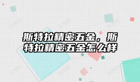 斯特拉精密五金，斯特拉精密五金怎么樣