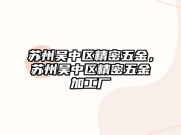 蘇州吳中區(qū)精密五金，蘇州吳中區(qū)精密五金加工廠