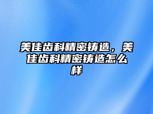 美佳齒科精密鑄造，美佳齒科精密鑄造怎么樣