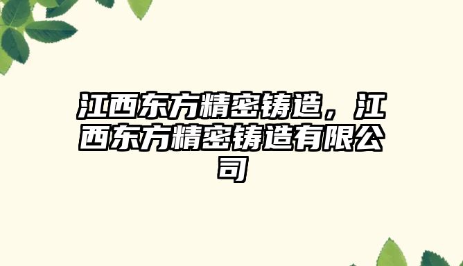 江西東方精密鑄造，江西東方精密鑄造有限公司