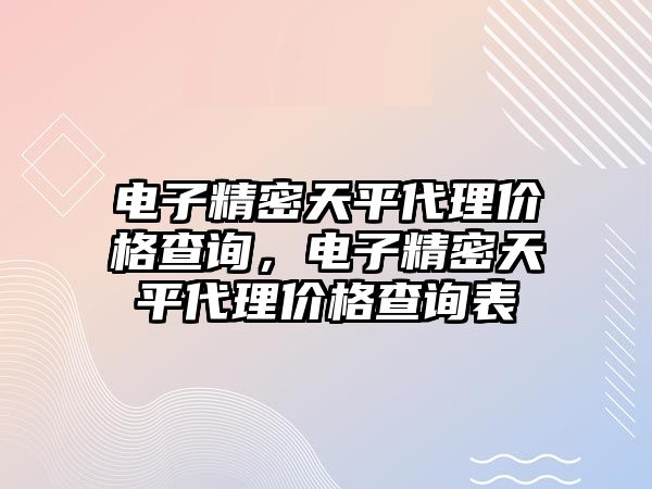 電子精密天平代理價格查詢，電子精密天平代理價格查詢表