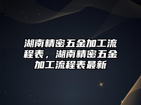 湖南精密五金加工流程表，湖南精密五金加工流程表最新