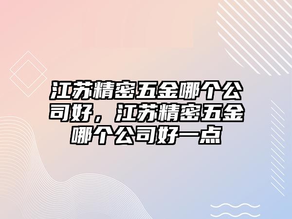 江蘇精密五金哪個公司好，江蘇精密五金哪個公司好一點