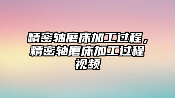 精密軸磨床加工過程，精密軸磨床加工過程視頻