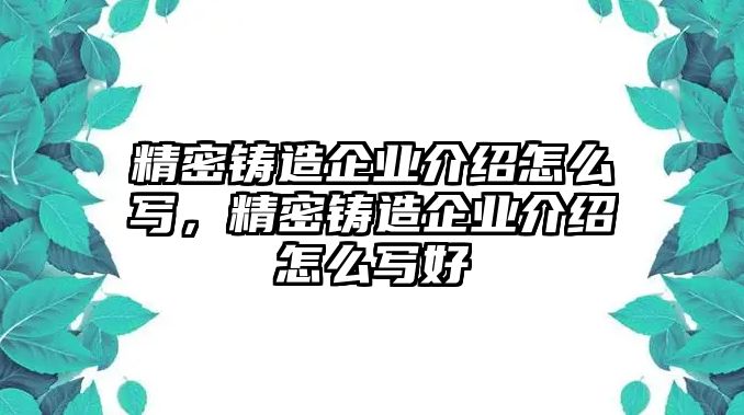 精密鑄造企業(yè)介紹怎么寫，精密鑄造企業(yè)介紹怎么寫好