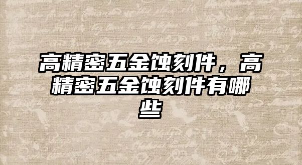 高精密五金蝕刻件，高精密五金蝕刻件有哪些