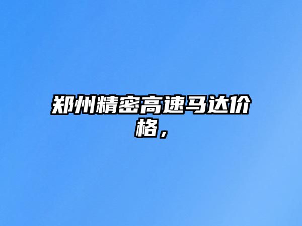 鄭州精密高速馬達(dá)價(jià)格，