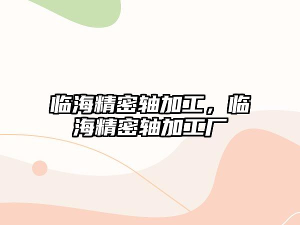 臨海精密軸加工，臨海精密軸加工廠