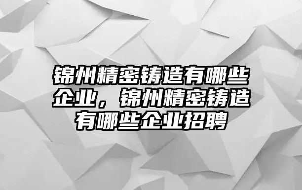 錦州精密鑄造有哪些企業(yè)，錦州精密鑄造有哪些企業(yè)招聘