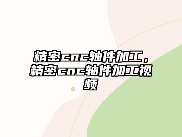 精密cnc軸件加工，精密cnc軸件加工視頻